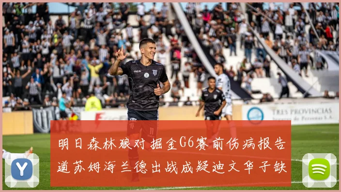 明日森林狼对掘金G6赛前伤病报告道苏姆海兰德出战成疑迪文华子缺阵