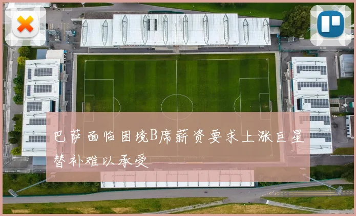 巴萨面临困境B席薪资要求上涨巨星替补难以承受