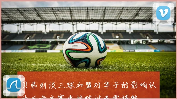 贝弗利谈三球加盟对华子的影响认为后者本赛季持球过多需调整