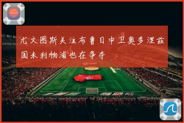 尤文图斯关注布鲁日中卫奥多涅兹国米利物浦也在争夺