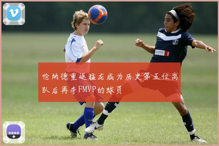 伦纳德重返猛龙成为历史第五位离队后再夺FMVP的球员