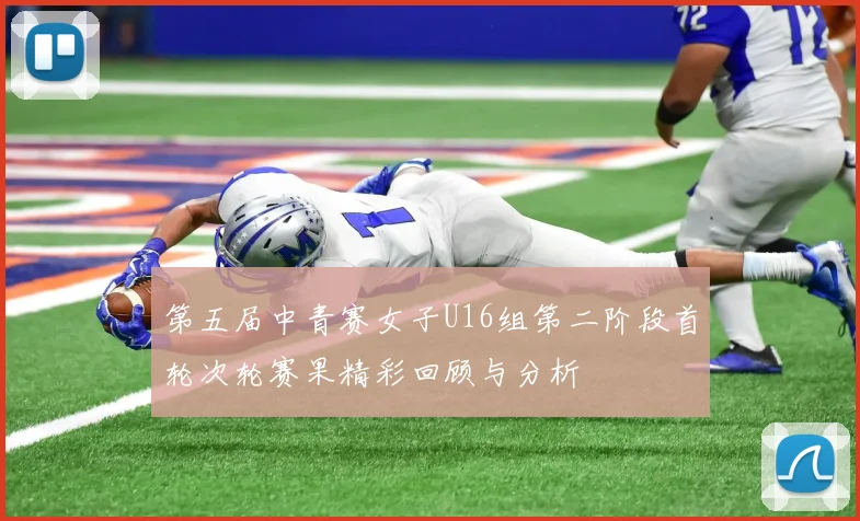 第五届中青赛女子U16组第二阶段首轮次轮赛果精彩回顾与分析